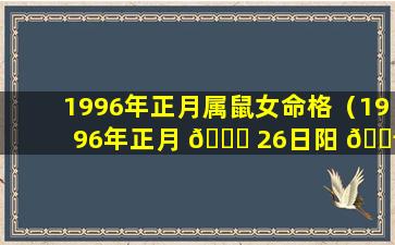 1996年正月属鼠女命格（1996年正月 🐕 26日阳 🐬 历是多少）